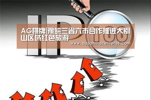 AG棋牌|豫皖三省六市合作推进大别山区域红色旅游