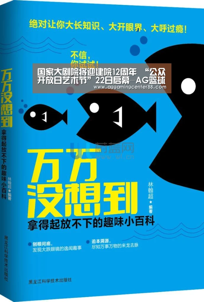 国家大剧院将迎建院12周年 “公众开放日艺术节”22日启幕-AG篮球