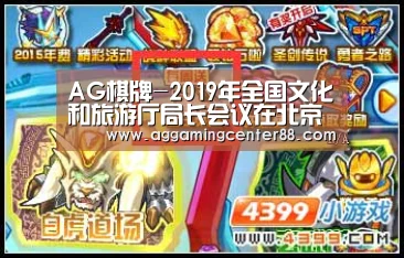 AG棋牌-2019年全国文化和旅游厅局长会议在北京召开(图2) AG百家乐